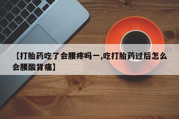 堕胎药怎么购买【打胎药吃了会腰疼吗一,吃打胎药过后怎么会腰酸背痛】