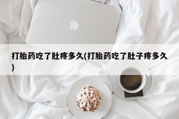堕胎药怎么购买打胎药吃了肚疼多久(打胎药吃了肚子疼多久)