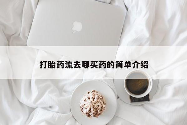 堕胎药怎么购买打胎药流去哪买药的简单介绍