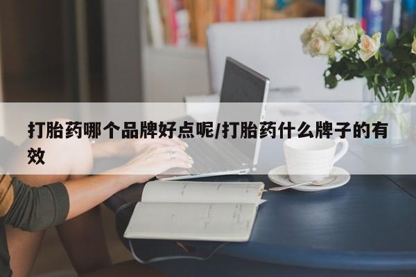 堕胎药怎么购买打胎药哪个品牌好点呢/打胎药什么牌子的有效