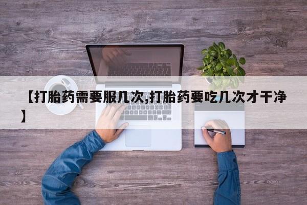 堕胎药怎么购买【打胎药需要服几次,打胎药要吃几次才干净】