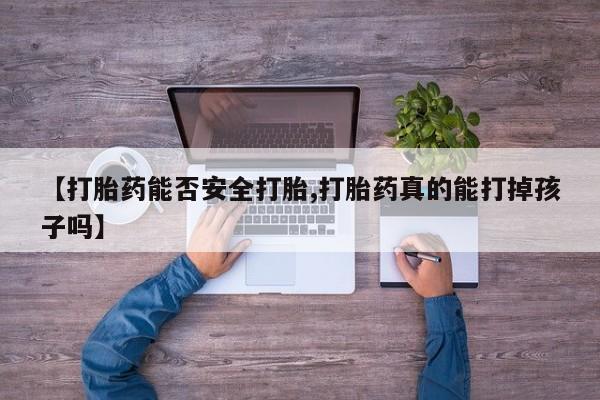 堕胎药怎么购买【打胎药能否安全打胎,打胎药真的能打掉孩子吗】