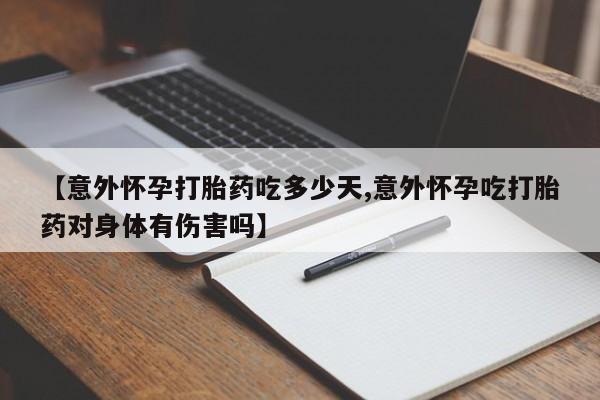 堕胎药怎么购买【意外怀孕打胎药吃多少天,意外怀孕吃打胎药对身体有伤害吗】