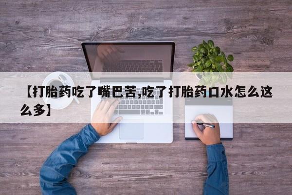堕胎药怎么购买【打胎药吃了嘴巴苦,吃了打胎药口水怎么这么多】
