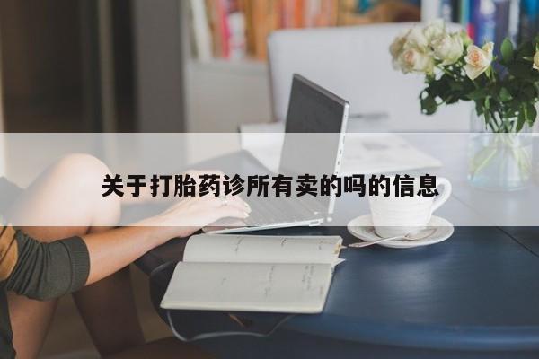 堕胎药怎么购买关于打胎药诊所有卖的吗的信息