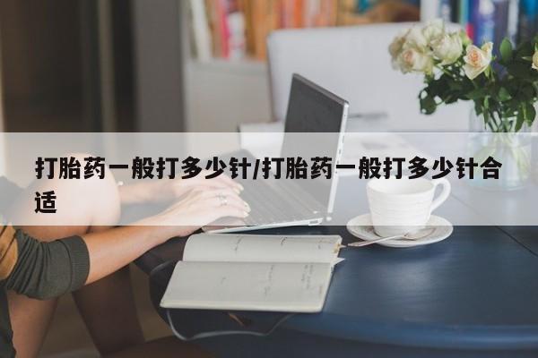 堕胎药怎么购买打胎药一般打多少针/打胎药一般打多少针合适