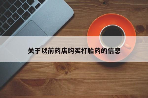堕胎药怎么购买关于以前药店购买打胎药的信息