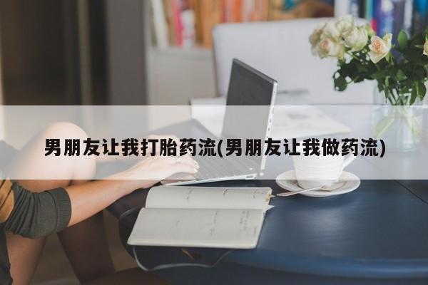 堕胎药怎么购买男朋友让我打胎药流(男朋友让我做药流)