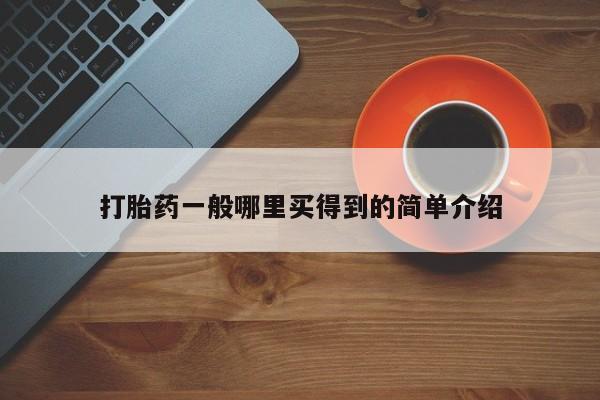 堕胎药怎么购买打胎药一般哪里买得到的简单介绍
