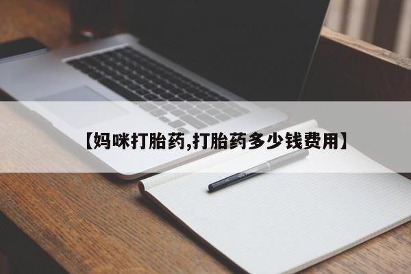 堕胎药怎么购买【妈咪打胎药,打胎药多少钱费用】