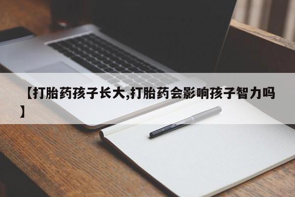堕胎药怎么购买【打胎药孩子长大,打胎药会影响孩子智力吗】