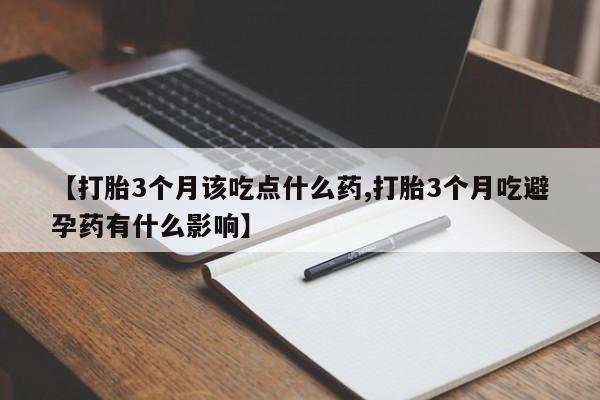 堕胎药怎么购买【打胎3个月该吃点什么药,打胎3个月吃避孕药有什么影响】