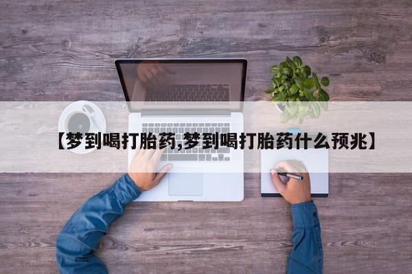 堕胎药怎么购买【梦到喝打胎药,梦到喝打胎药什么预兆】