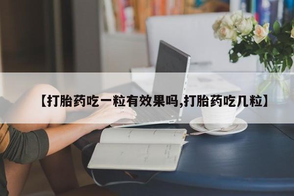 堕胎药怎么购买【打胎药吃一粒有效果吗,打胎药吃几粒】