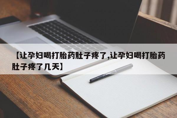 堕胎药怎么购买【让孕妇喝打胎药肚子疼了,让孕妇喝打胎药肚子疼了几天】