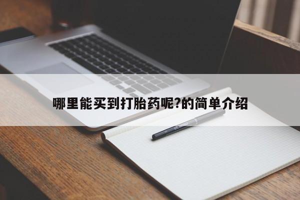 堕胎药怎么购买哪里能买到打胎药呢?的简单介绍