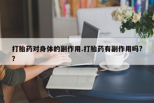 堕胎药怎么购买打胎药对身体的副作用.打胎药有副作用吗?？