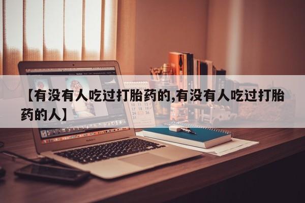 堕胎药怎么购买【有没有人吃过打胎药的,有没有人吃过打胎药的人】