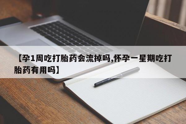堕胎药怎么购买【孕1周吃打胎药会流掉吗,怀孕一星期吃打胎药有用吗】