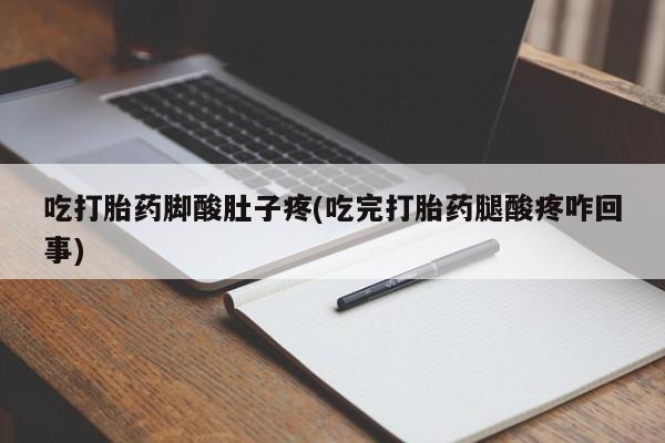 堕胎药怎么购买吃打胎药脚酸肚子疼(吃完打胎药腿酸疼咋回事)