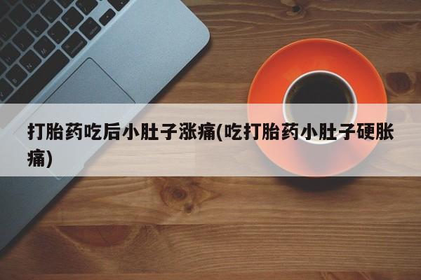 堕胎药怎么购买打胎药吃后小肚子涨痛(吃打胎药小肚子硬胀痛)