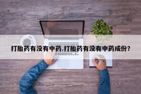 堕胎药怎么购买打胎药有没有中药.打胎药有没有中药成份？