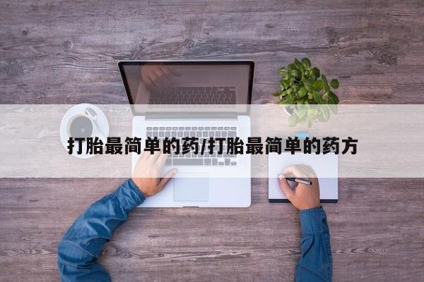 堕胎药怎么购买打胎最简单的药/打胎最简单的药方