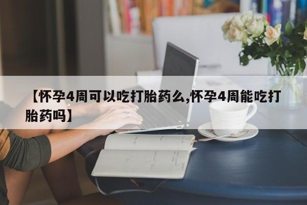 堕胎药怎么购买【怀孕4周可以吃打胎药么,怀孕4周能吃打胎药吗】