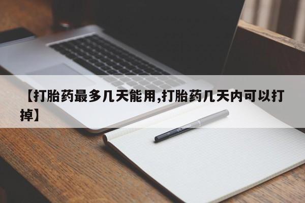 堕胎药怎么购买【打胎药最多几天能用,打胎药几天内可以打掉】