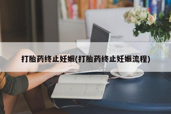 堕胎药怎么购买打胎药终止妊娠(打胎药终止妊娠流程)