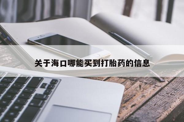堕胎药怎么购买关于海口哪能买到打胎药的信息