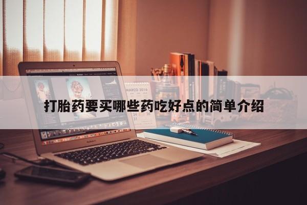 堕胎药怎么购买打胎药要买哪些药吃好点的简单介绍