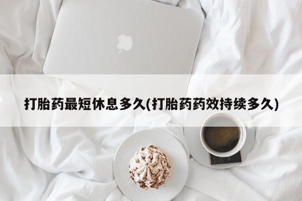 堕胎药怎么购买打胎药最短休息多久(打胎药药效持续多久)