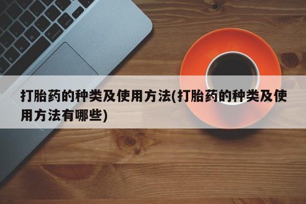 堕胎药怎么购买打胎药的种类及使用方法(打胎药的种类及使用方法有哪些)