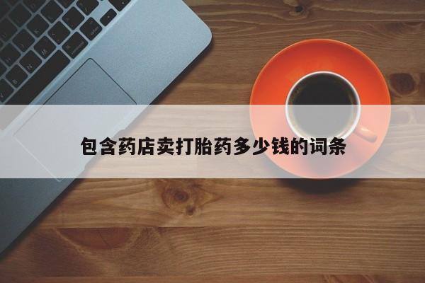 堕胎药怎么购买包含药店卖打胎药多少钱的词条