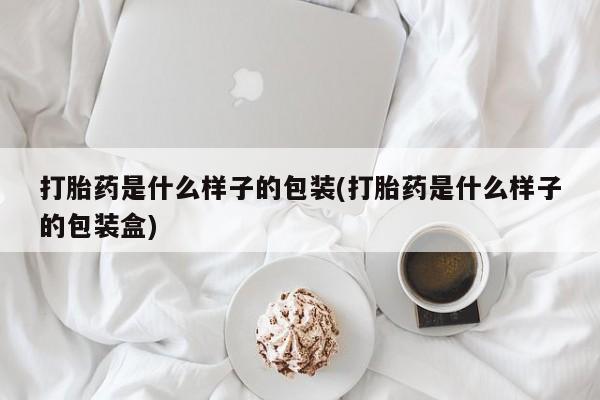 堕胎药怎么购买打胎药是什么样子的包装(打胎药是什么样子的包装盒)