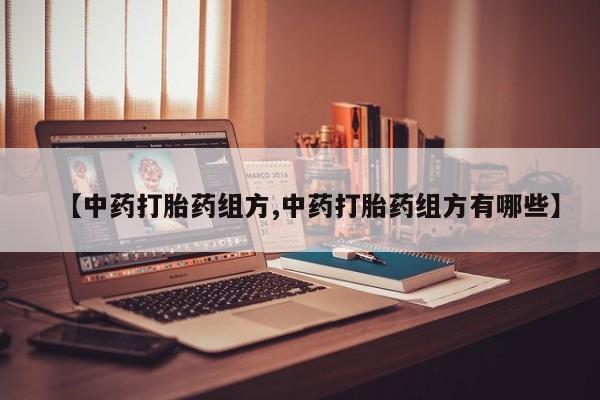 堕胎药怎么购买【中药打胎药组方,中药打胎药组方有哪些】