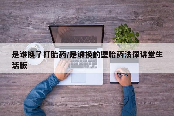 堕胎药怎么购买是谁换了打胎药/是谁换的堕胎药法律讲堂生活版