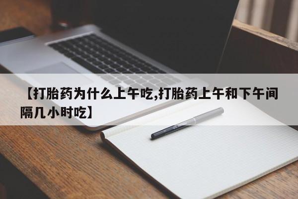 堕胎药怎么购买【打胎药为什么上午吃,打胎药上午和下午间隔几小时吃】