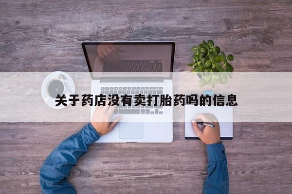 堕胎药怎么购买关于药店没有卖打胎药吗的信息