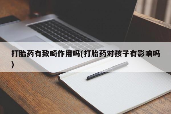 堕胎药怎么购买打胎药有致畸作用吗(打胎药对孩子有影响吗)