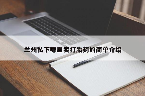 堕胎药怎么购买兰州私下哪里卖打胎药的简单介绍
