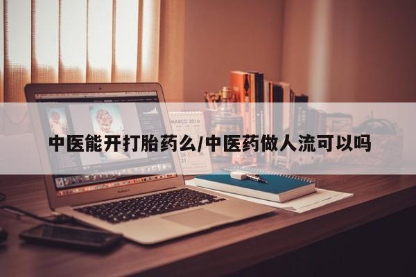 堕胎药怎么购买中医能开打胎药么/中医药做人流可以吗