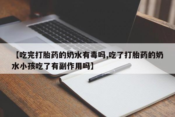 堕胎药怎么购买【吃完打胎药的奶水有毒吗,吃了打胎药的奶水小孩吃了有副作用吗】