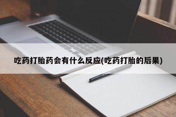 堕胎药怎么购买吃药打胎药会有什么反应(吃药打胎的后果)