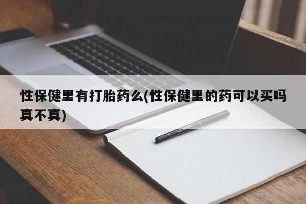 堕胎药怎么购买性保健里有打胎药么(性保健里的药可以买吗真不真)