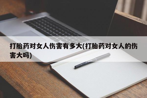堕胎药怎么购买打胎药对女人伤害有多大(打胎药对女人的伤害大吗)