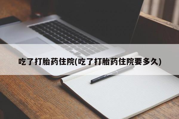 堕胎药怎么购买吃了打胎药住院(吃了打胎药住院要多久)