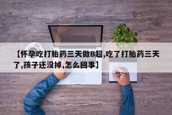 堕胎药怎么购买【怀孕吃打胎药三天做B超,吃了打胎药三天了,孩子还没掉,怎么回事】