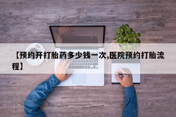 堕胎药怎么购买【预约开打胎药多少钱一次,医院预约打胎流程】